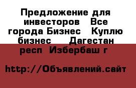 Предложение для инвесторов - Все города Бизнес » Куплю бизнес   . Дагестан респ.,Избербаш г.